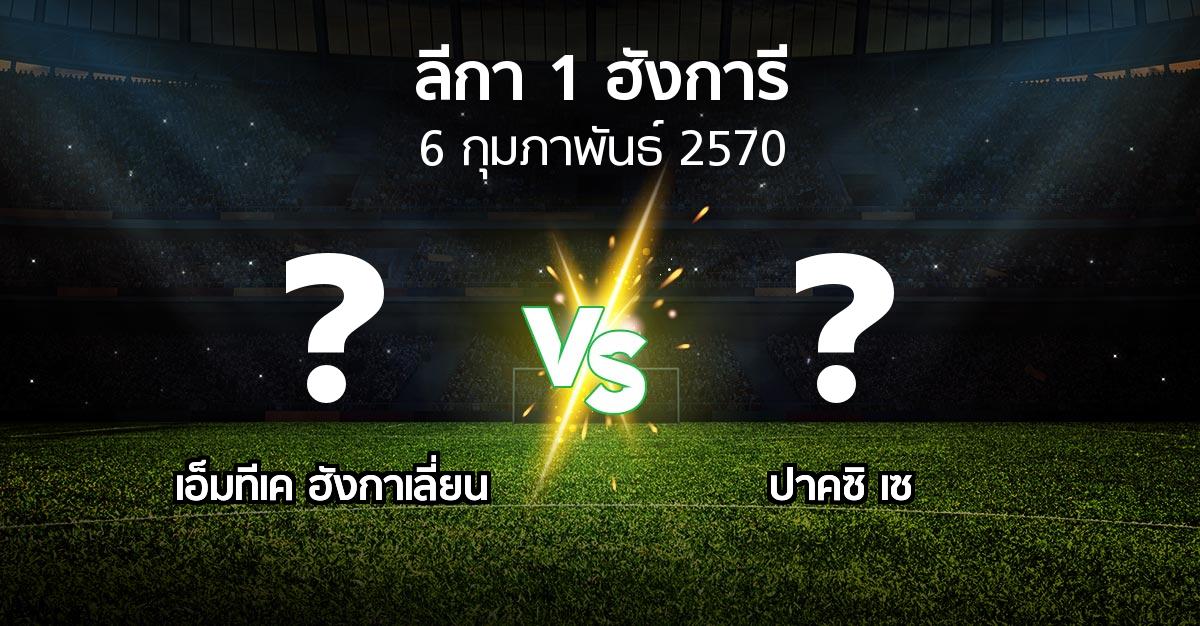 โปรแกรมบอล : เอ็มทีเค ฮังกาเลี่ยน vs ปาคซิ เซ (ลีกา-1-ฮังการี 2026-2027)