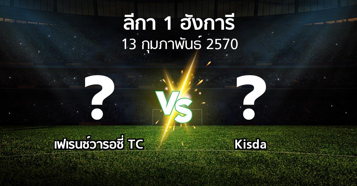 โปรแกรมบอล : เฟเรนซ์วารอซี่ TC vs Kisda (ลีกา-1-ฮังการี 2026-2027)