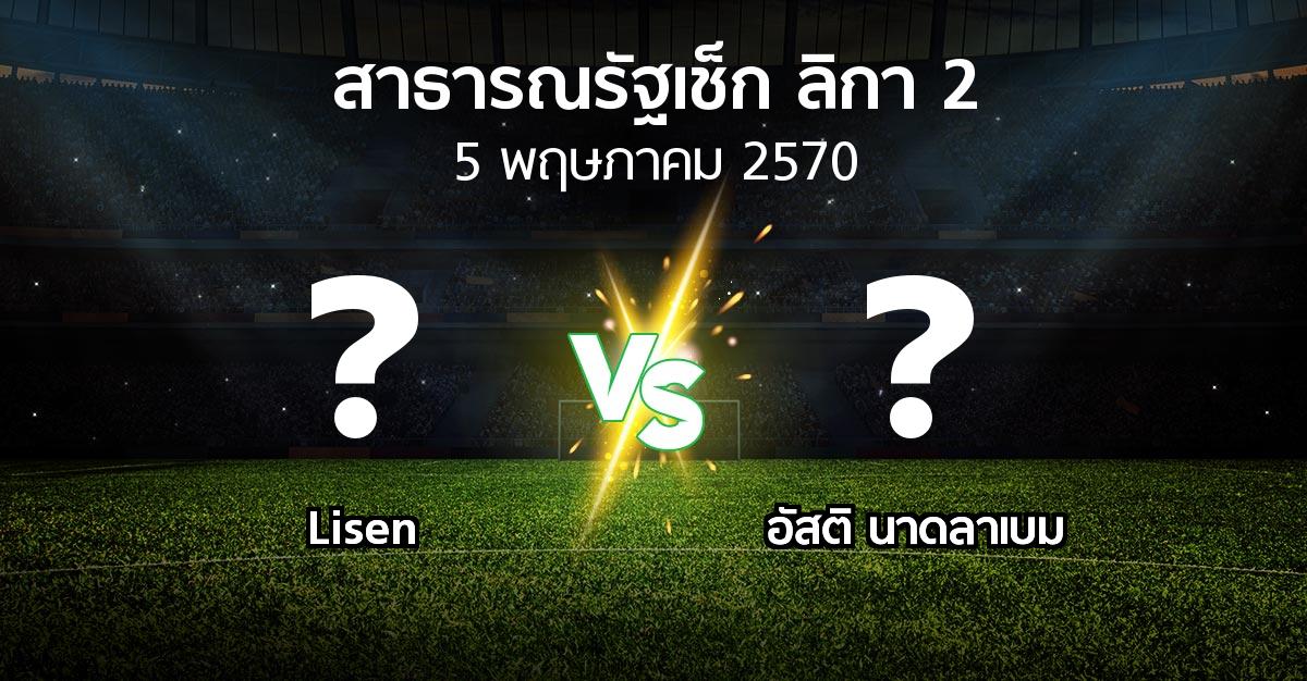 โปรแกรมบอล : Lisen vs อัสติ นาดลาเบม (สาธารณรัฐเช็ก-ลิกา-2 2026-2027)