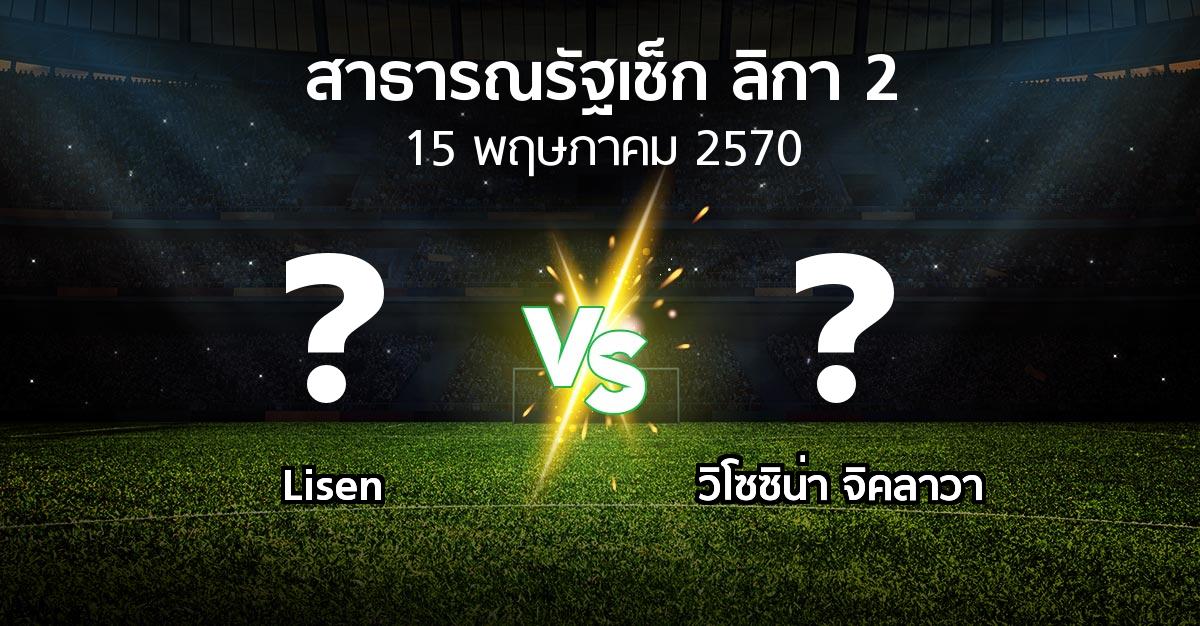 โปรแกรมบอล : Lisen vs วิโซซิน่า จิคลาวา (สาธารณรัฐเช็ก-ลิกา-2 2026-2027)