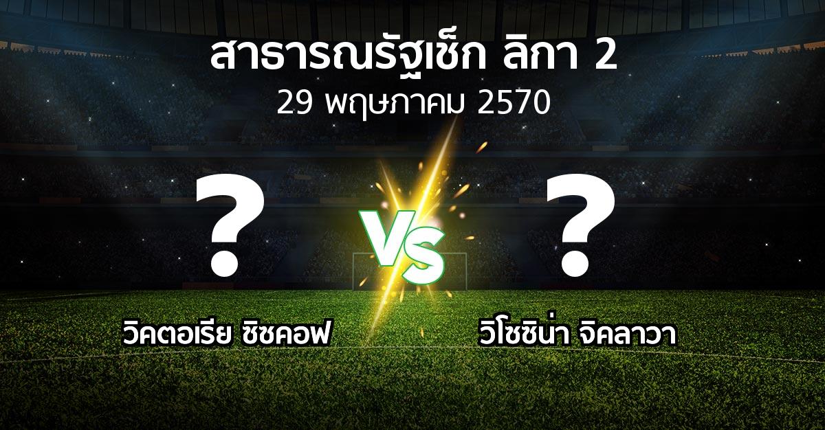 โปรแกรมบอล : วิคตอเรีย ซิซคอฟ vs วิโซซิน่า จิคลาวา (สาธารณรัฐเช็ก-ลิกา-2 2026-2027)