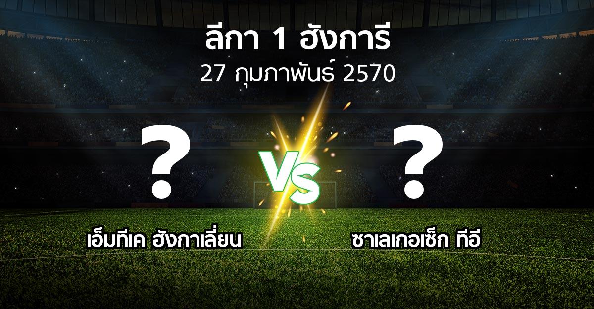 โปรแกรมบอล : เอ็มทีเค ฮังกาเลี่ยน vs ซาเลเกอเซ็ก ทีอี (ลีกา-1-ฮังการี 2026-2027)