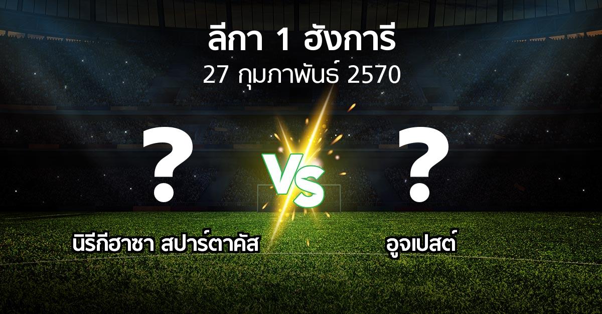 โปรแกรมบอล : นิรีกีฮาซา สปาร์ตาคัส vs อูจเปสต์ (ลีกา-1-ฮังการี 2026-2027)
