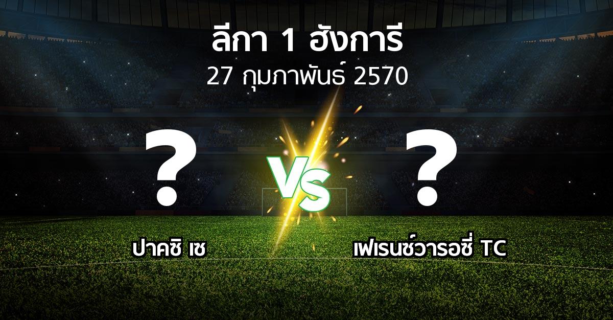 โปรแกรมบอล : ปาคซิ เซ vs เฟเรนซ์วารอซี่ TC (ลีกา-1-ฮังการี 2026-2027)