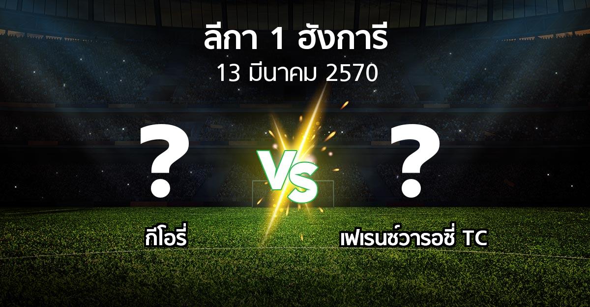 โปรแกรมบอล : กีโอรี่ vs เฟเรนซ์วารอซี่ TC (ลีกา-1-ฮังการี 2026-2027)