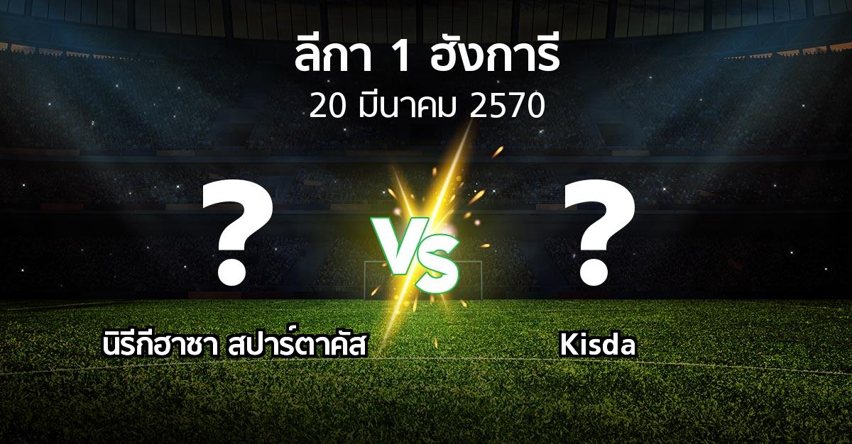 โปรแกรมบอล : นิรีกีฮาซา สปาร์ตาคัส vs Kisda (ลีกา-1-ฮังการี 2026-2027)