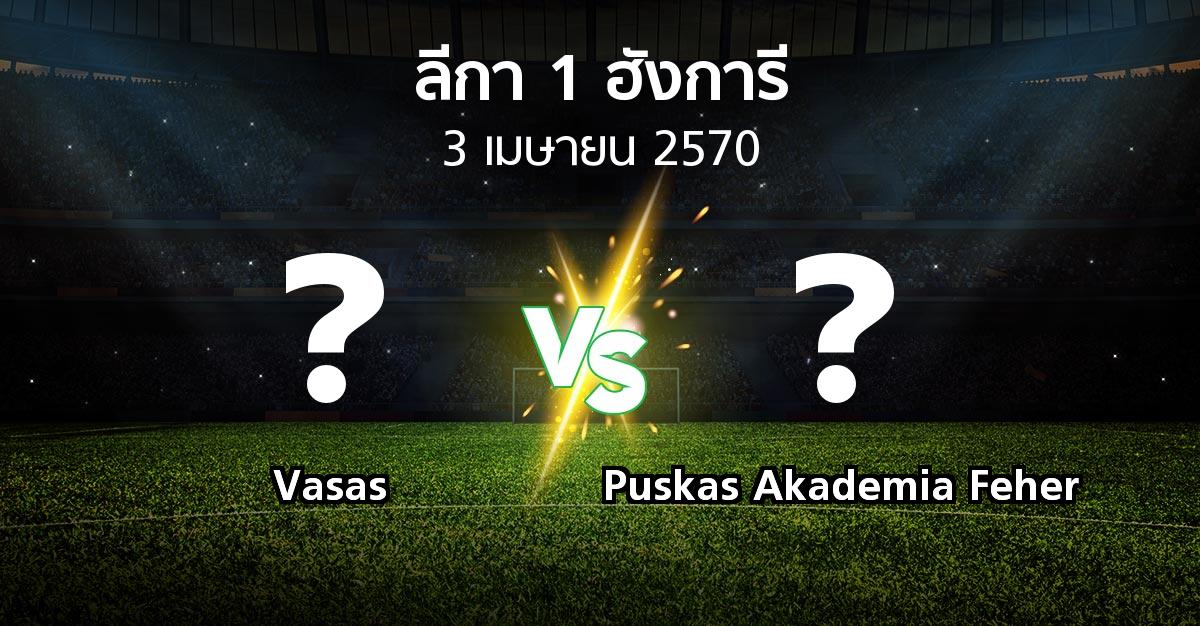 โปรแกรมบอล : Vasas vs Puskas Akademia Feher (ลีกา-1-ฮังการี 2026-2027)