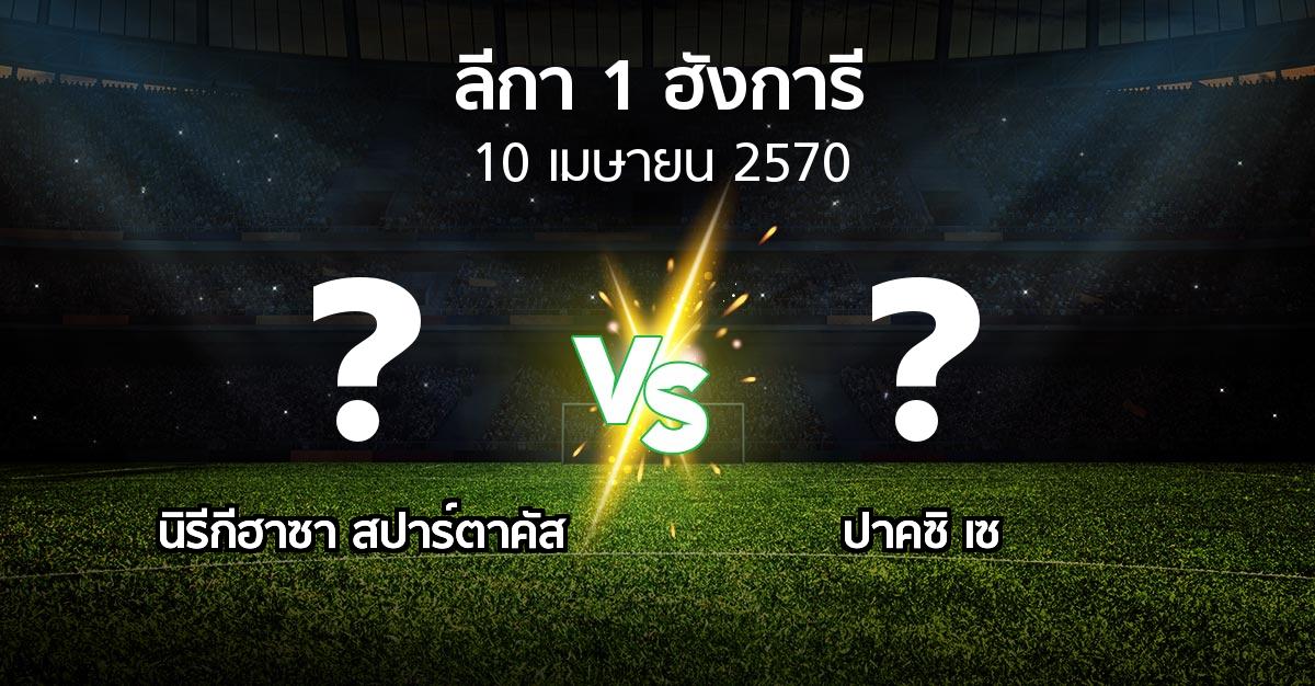 โปรแกรมบอล : นิรีกีฮาซา สปาร์ตาคัส vs ปาคซิ เซ (ลีกา-1-ฮังการี 2026-2027)