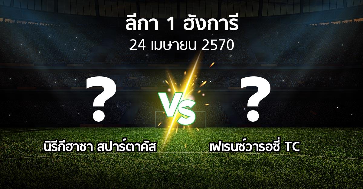 โปรแกรมบอล : นิรีกีฮาซา สปาร์ตาคัส vs เฟเรนซ์วารอซี่ TC (ลีกา-1-ฮังการี 2026-2027)
