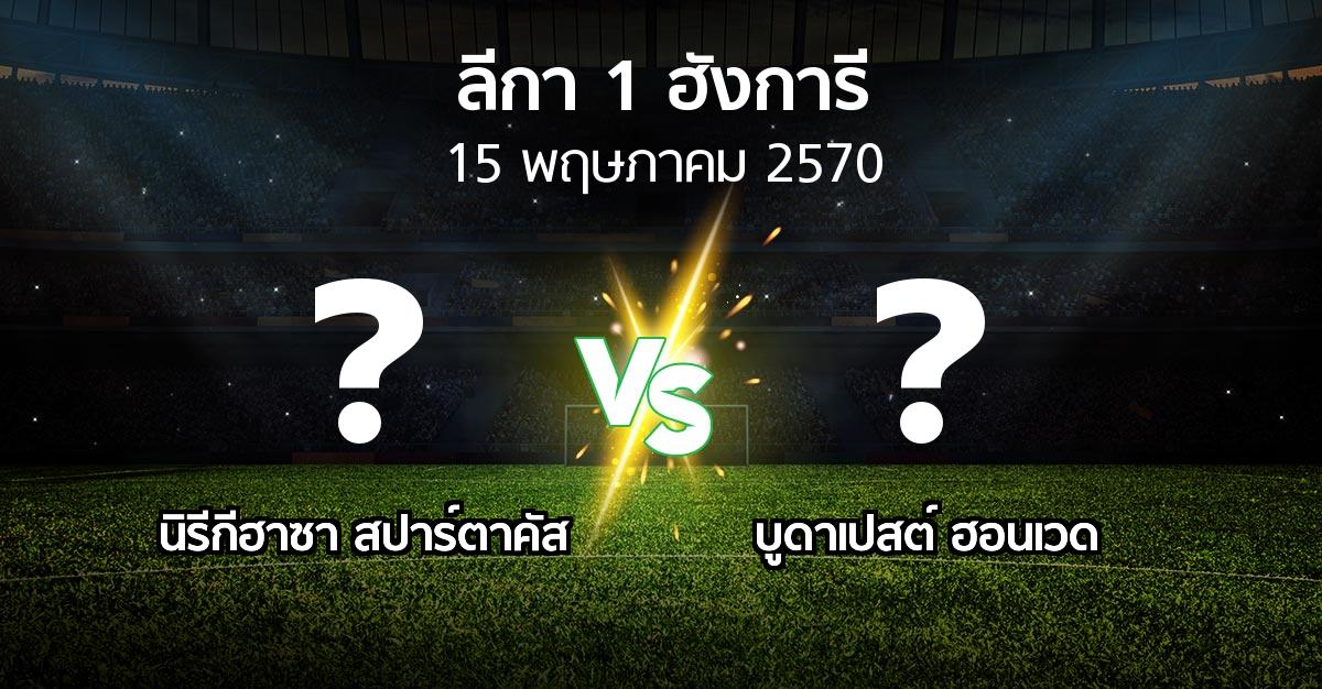 โปรแกรมบอล : นิรีกีฮาซา สปาร์ตาคัส vs บูดาเปสต์ ฮอนเวด (ลีกา-1-ฮังการี 2026-2027)