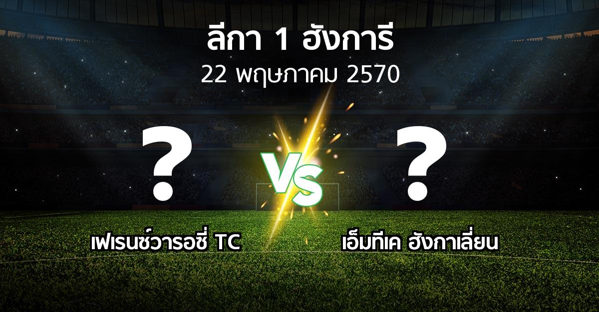 โปรแกรมบอล : เฟเรนซ์วารอซี่ TC vs เอ็มทีเค ฮังกาเลี่ยน (ลีกา-1-ฮังการี 2026-2027)
