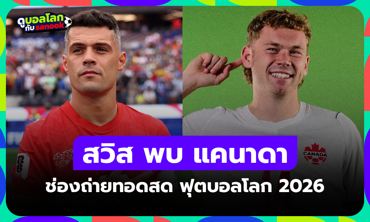 ดูบอลสด สวิตเซอร์แลนด์ พบ แคนาดา ฟุตบอลโลก 2026 คืนนี้ เวลา 02.00 น.