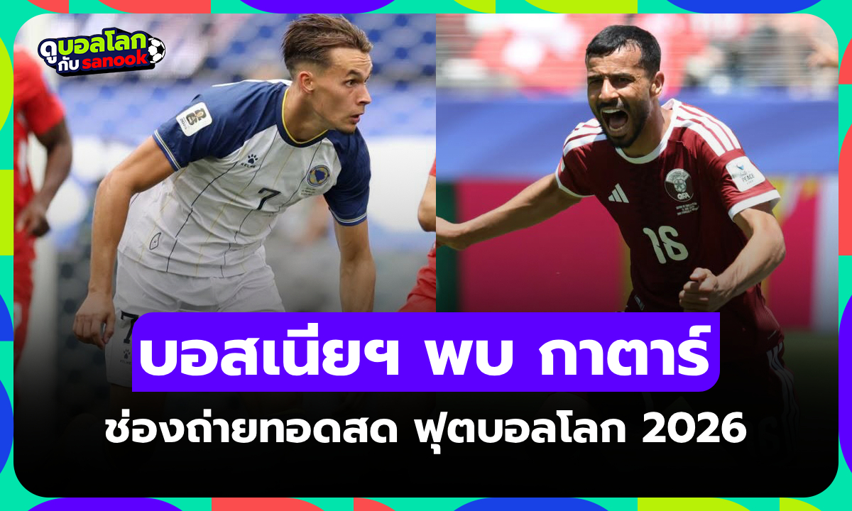 ดูบอลสด บอสเนียฯ พบ กาตาร์ ฟุตบอลโลก 2026 คืนนี้ เวลา 02.00 น.