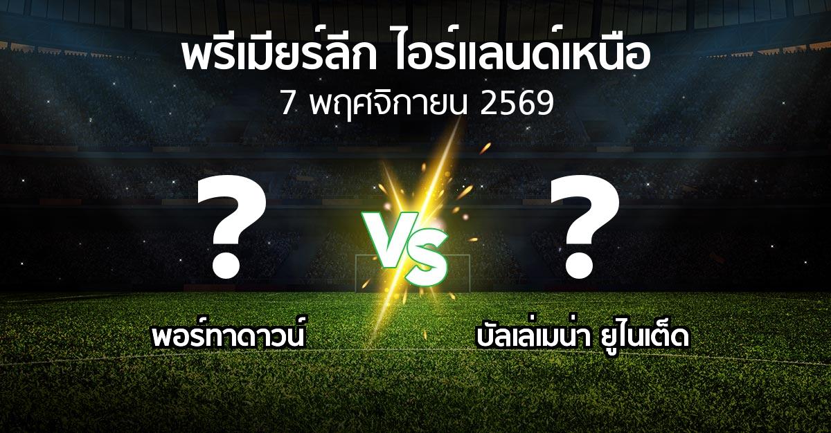โปรแกรมบอล : พอร์ทาดาวน์ vs บัลเล่เมน่า ยูไนเต็ด (พรีเมียร์ลีก-ไอร์แลนด์เหนือ 2026-2027)