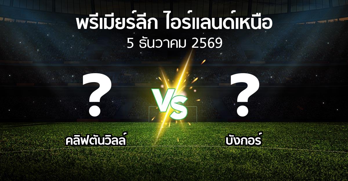 โปรแกรมบอล : คลิฟตันวิลล์ vs บังกอร์ (พรีเมียร์ลีก-ไอร์แลนด์เหนือ 2026-2027)
