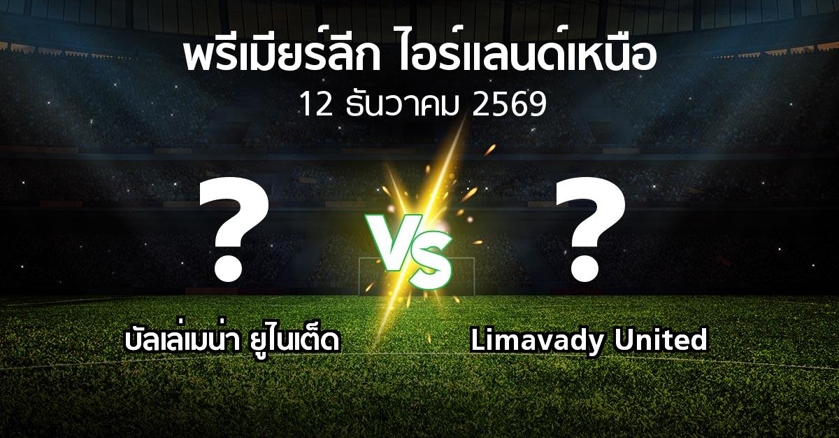 โปรแกรมบอล : บัลเล่เมน่า ยูไนเต็ด vs Limavady United (พรีเมียร์ลีก-ไอร์แลนด์เหนือ 2026-2027)