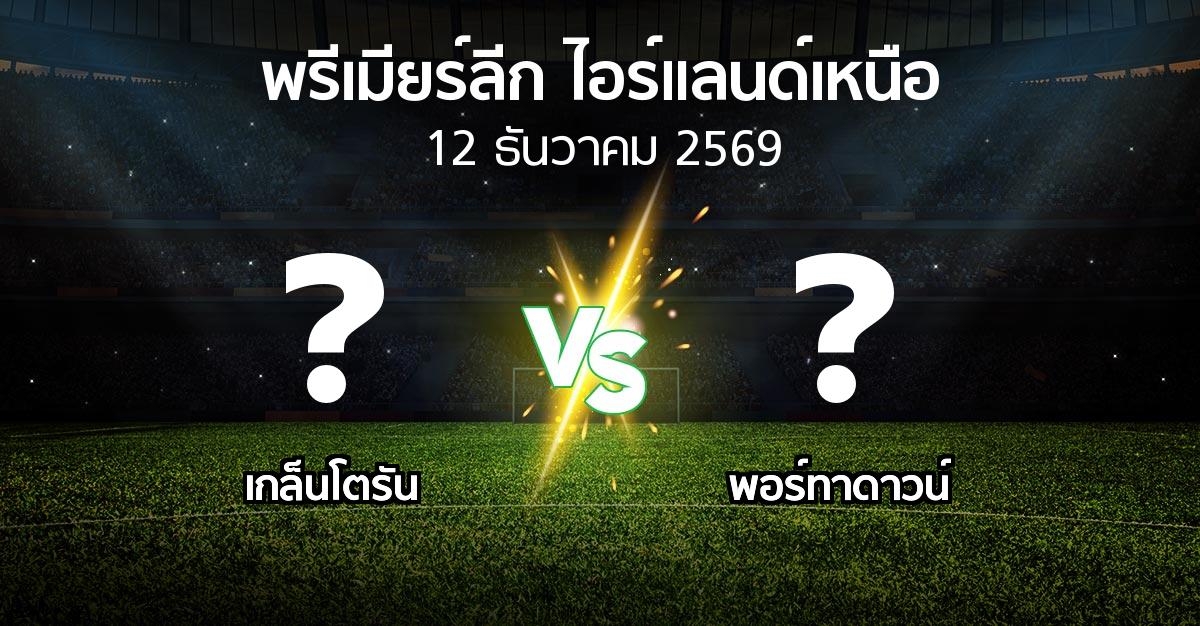 โปรแกรมบอล : เกล็นโตรัน vs พอร์ทาดาวน์ (พรีเมียร์ลีก-ไอร์แลนด์เหนือ 2026-2027)