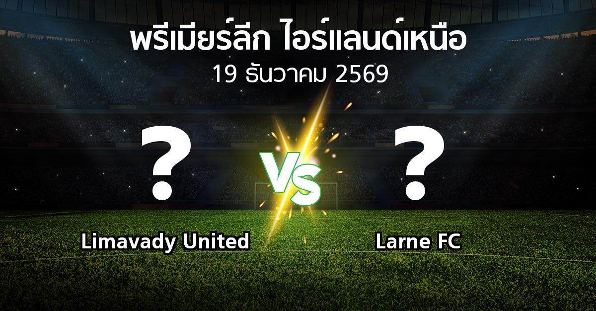 โปรแกรมบอล : Limavady United vs Larne FC (พรีเมียร์ลีก-ไอร์แลนด์เหนือ 2026-2027)