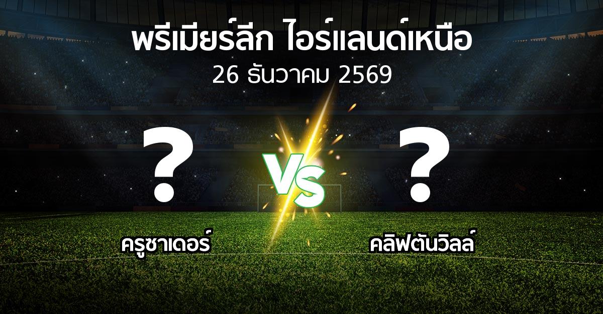 โปรแกรมบอล : ครูซาเดอร์ vs คลิฟตันวิลล์ (พรีเมียร์ลีก-ไอร์แลนด์เหนือ 2026-2027)