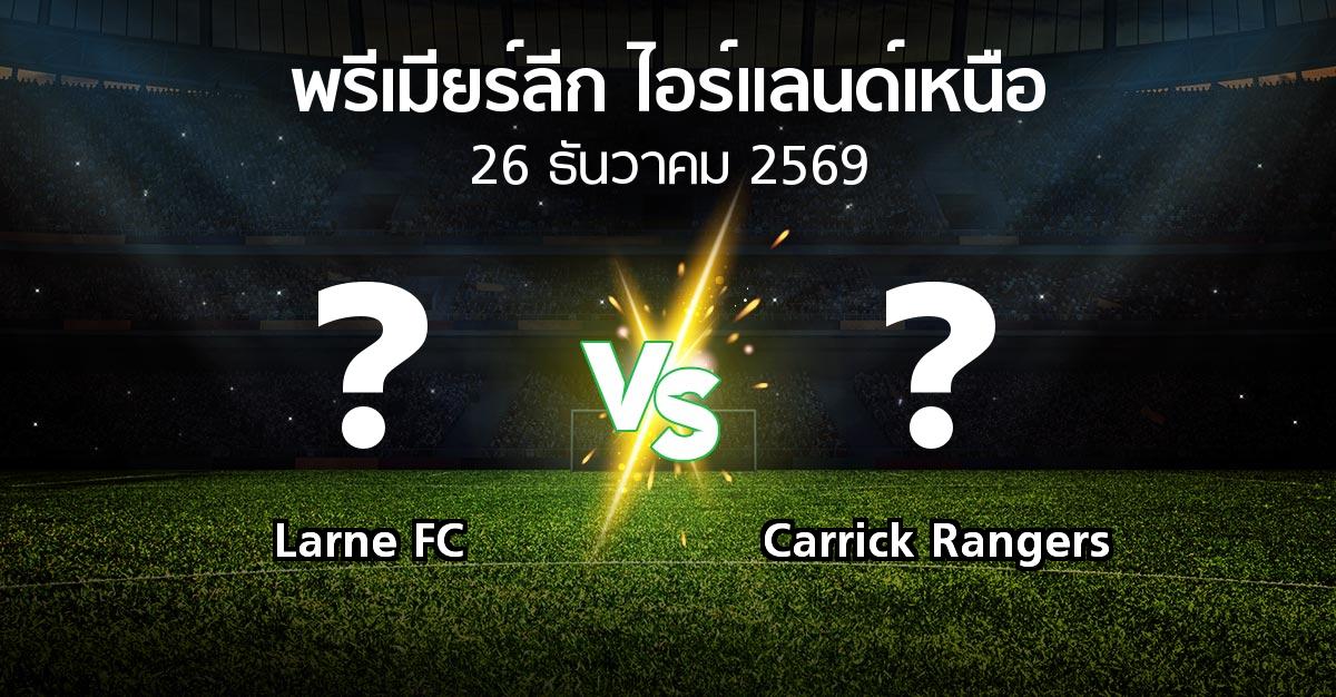 โปรแกรมบอล : Larne FC vs Carrick Rangers (พรีเมียร์ลีก-ไอร์แลนด์เหนือ 2026-2027)