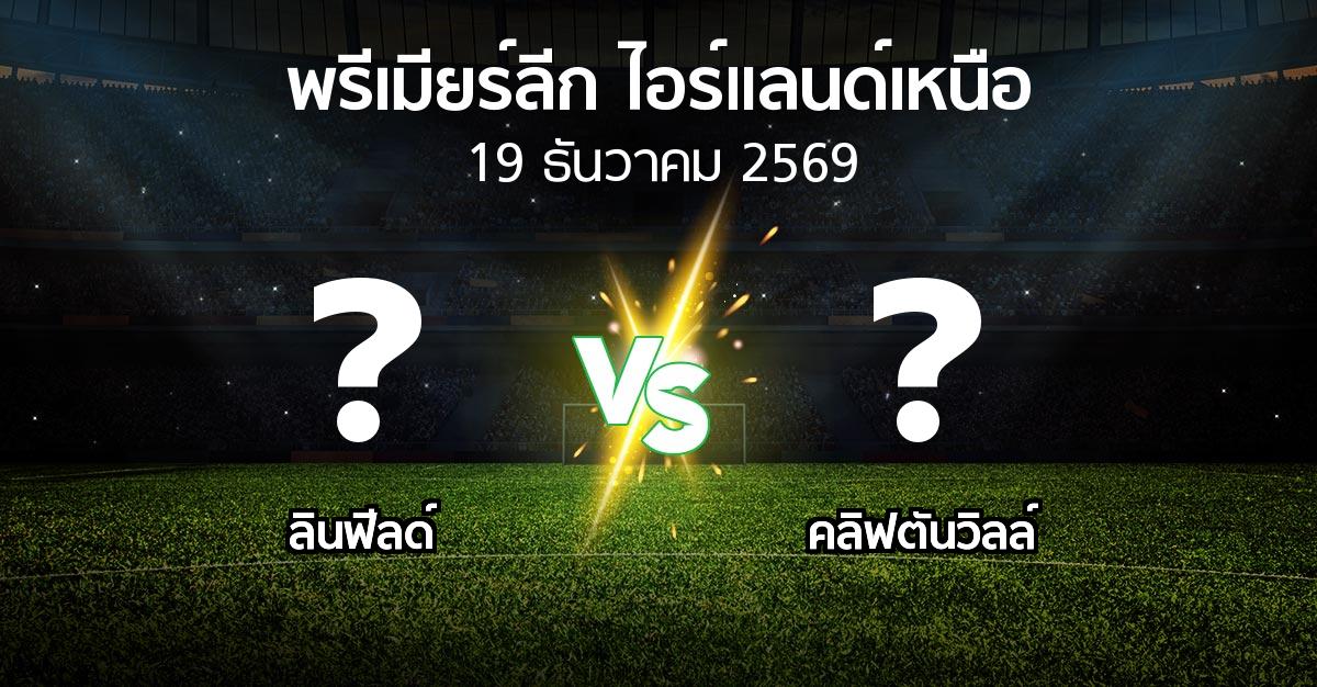 โปรแกรมบอล : ลินฟีลด์ vs คลิฟตันวิลล์ (พรีเมียร์ลีก-ไอร์แลนด์เหนือ 2026-2027)