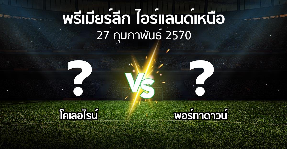 โปรแกรมบอล : โคเลอไรน์ vs พอร์ทาดาวน์ (พรีเมียร์ลีก-ไอร์แลนด์เหนือ 2026-2027)