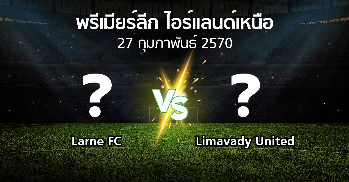 โปรแกรมบอล : Larne FC vs Limavady United (พรีเมียร์ลีก-ไอร์แลนด์เหนือ 2026-2027)