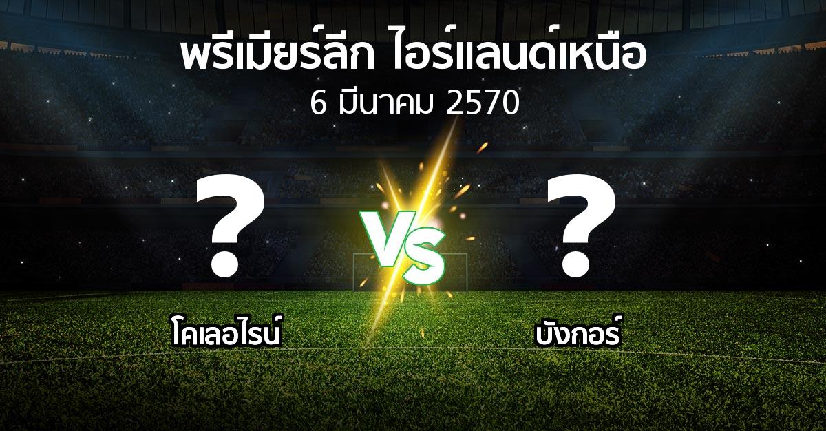โปรแกรมบอล : โคเลอไรน์ vs บังกอร์ (พรีเมียร์ลีก-ไอร์แลนด์เหนือ 2026-2027)