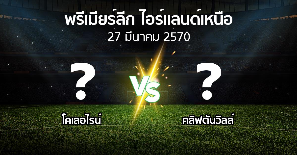 โปรแกรมบอล : โคเลอไรน์ vs คลิฟตันวิลล์ (พรีเมียร์ลีก-ไอร์แลนด์เหนือ 2026-2027)