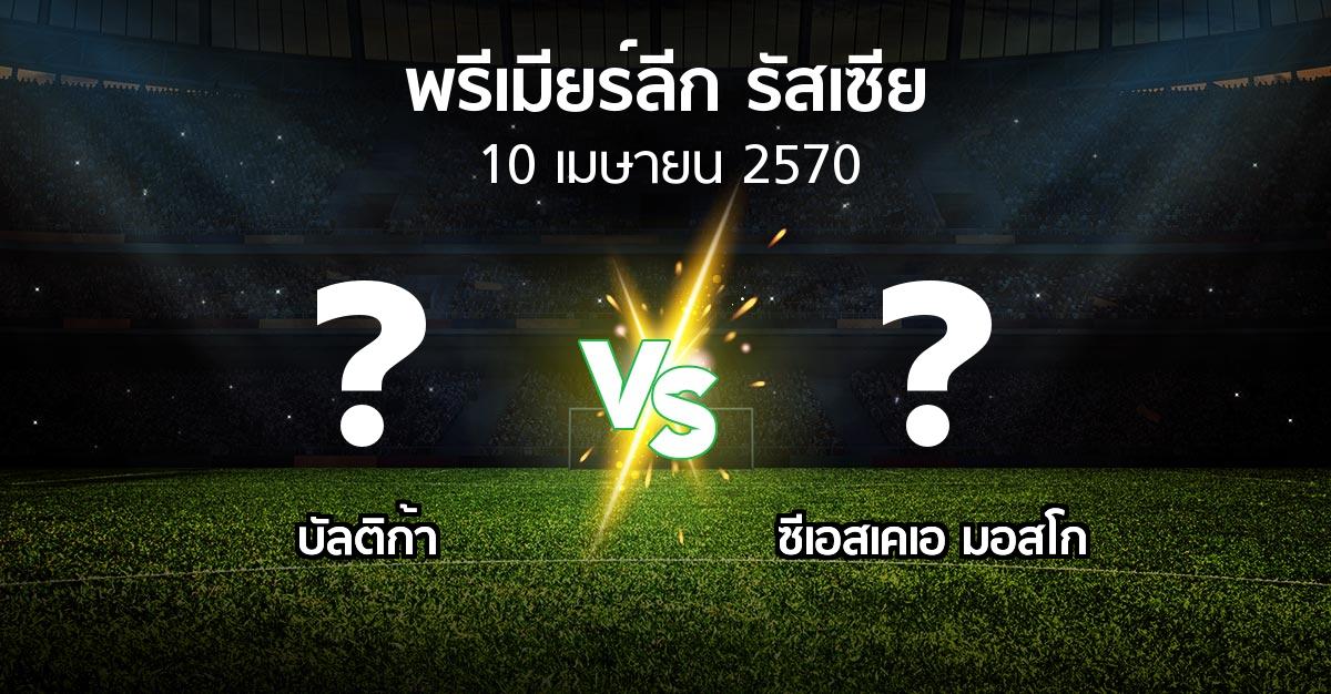 โปรแกรมบอล : บัลติก้า vs ซีเอสเคเอ (พรีเมียร์ลีก รัสเซีย  2026-2027)