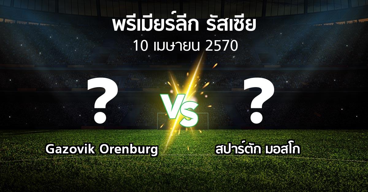 โปรแกรมบอล : Gazovik Orenburg vs สปาร์ตัก มอสโก (พรีเมียร์ลีก รัสเซีย  2026-2027)