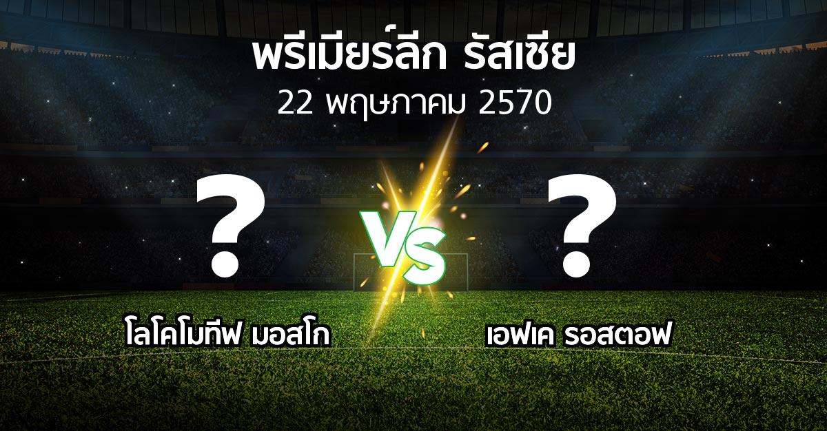 โปรแกรมบอล : โลโคโมทีฟ มอสโก vs เอฟเค รอสตอฟ (พรีเมียร์ลีก รัสเซีย  2026-2027)