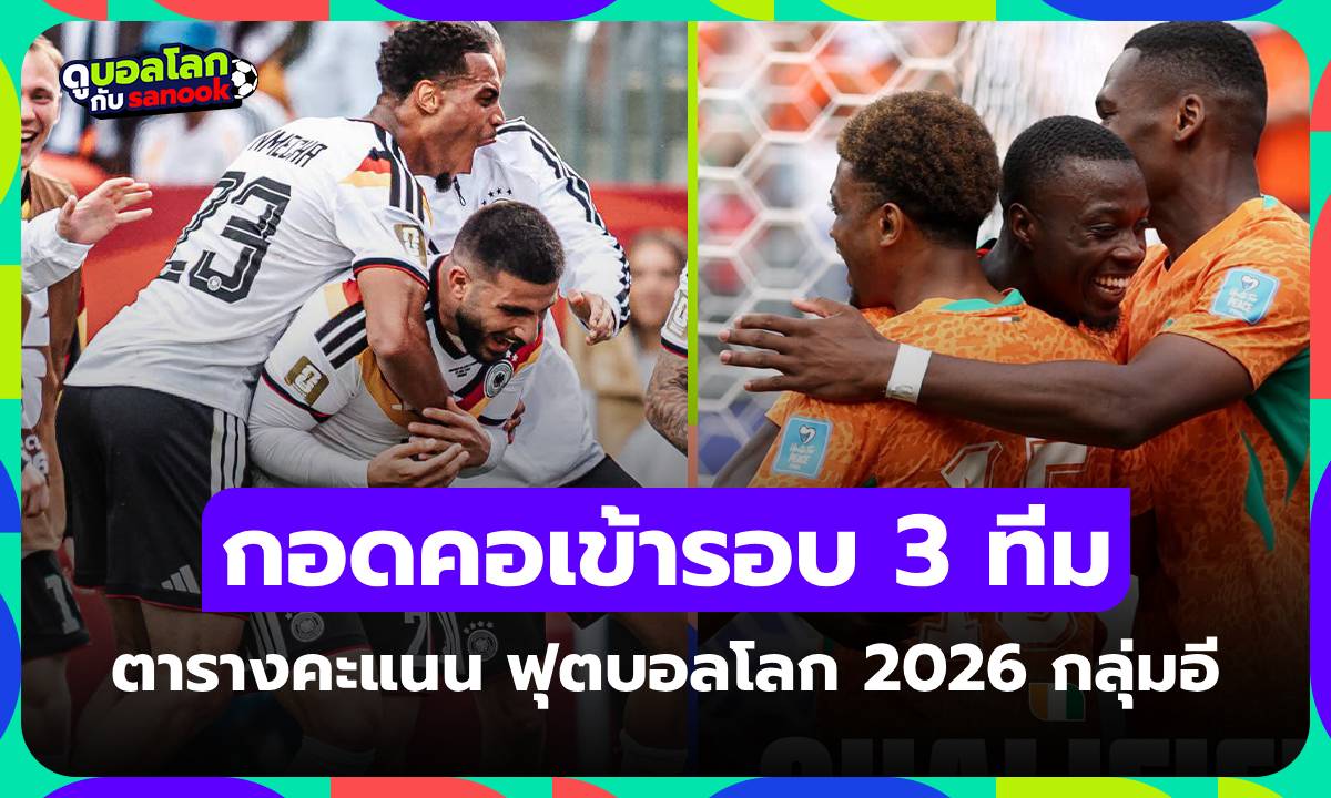สรุปตารางคะแนน ฟุตบอลโลก 2026 กลุ่ม E ส่องสถานการณ์ จบรอบแบ่งกลุ่ม