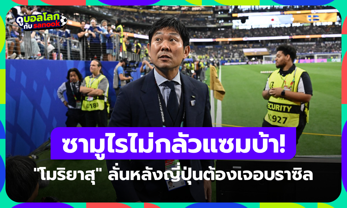 กลัวที่ไหน! "โมริยาสุ" ลั่น "ญี่ปุ่นก็ชนะบราซิลได้" หลังมีคิวดวลกันในรอบ 32 ทีมสุดท้าย