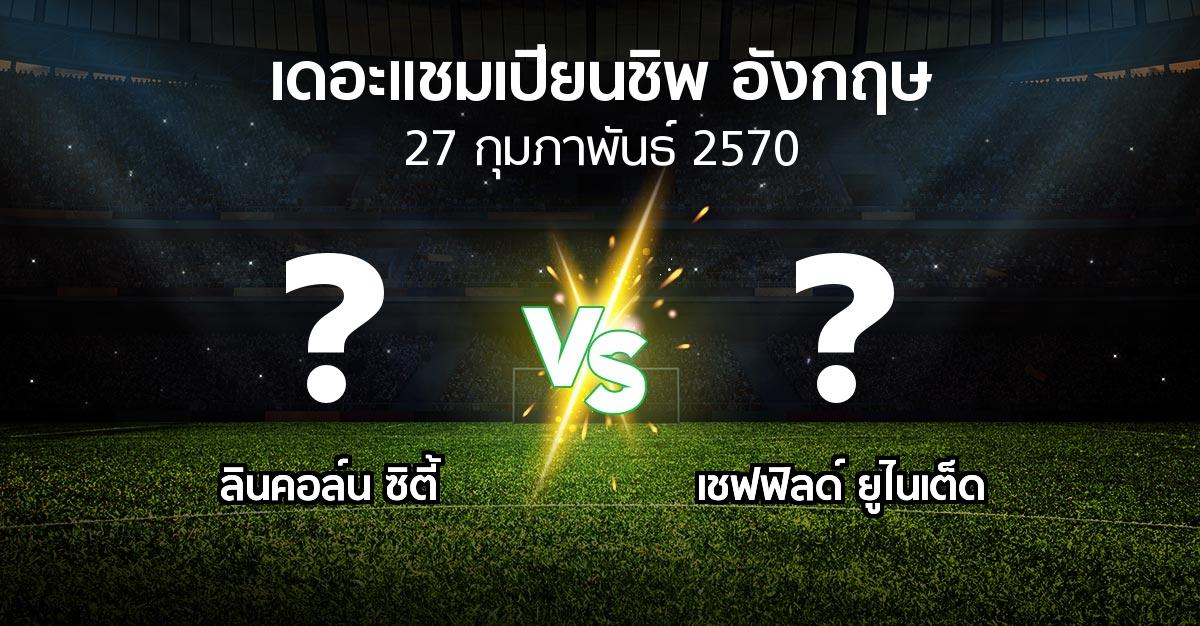 โปรแกรมบอล : ลินคอล์น ซิตี้ vs เชฟฟิลด์ ยูไนเต็ด (เดอะ แชมเปียนชิพ 2026-2027)
