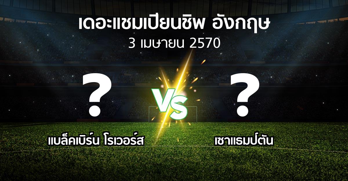 โปรแกรมบอล : แบล็คเบิร์น โรเวอร์ส vs เซาแธมป์ตัน (เดอะ แชมเปียนชิพ 2026-2027)