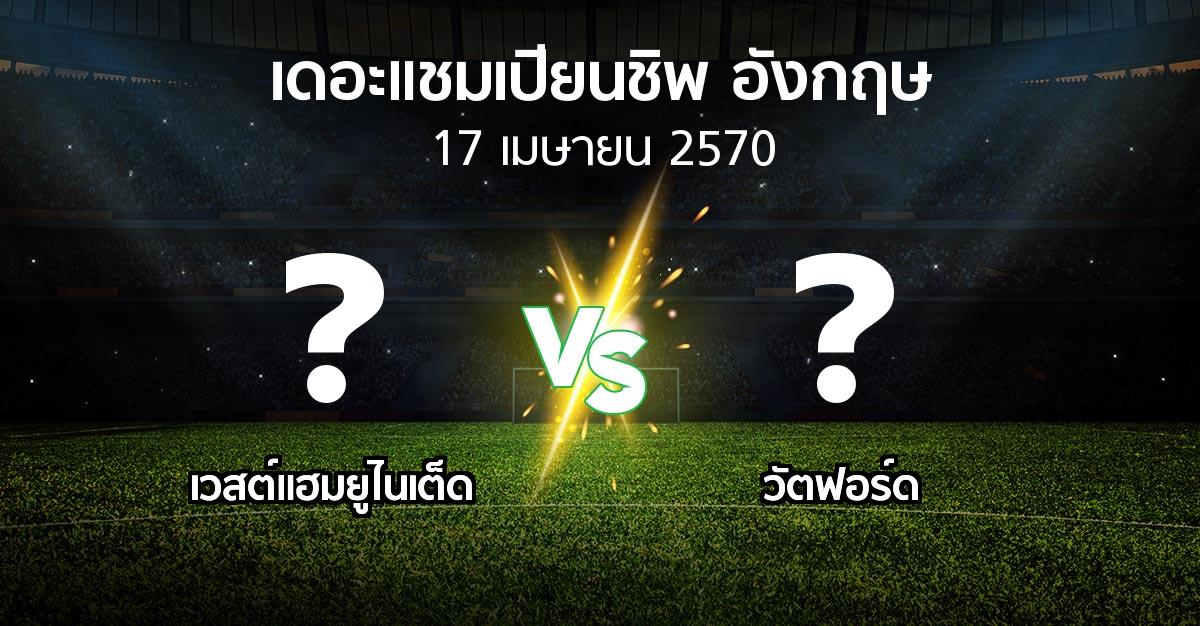 โปรแกรมบอล : เวสต์แฮม vs วัตฟอร์ด (เดอะ แชมเปียนชิพ 2026-2027)