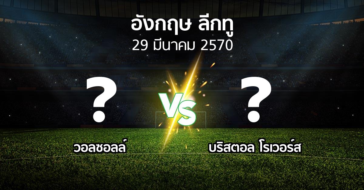 โปรแกรมบอล : วอลซอลล์ vs บริสตอล โรเวอร์ส (อังกฤษดิวิชั่น2 2026-2027)