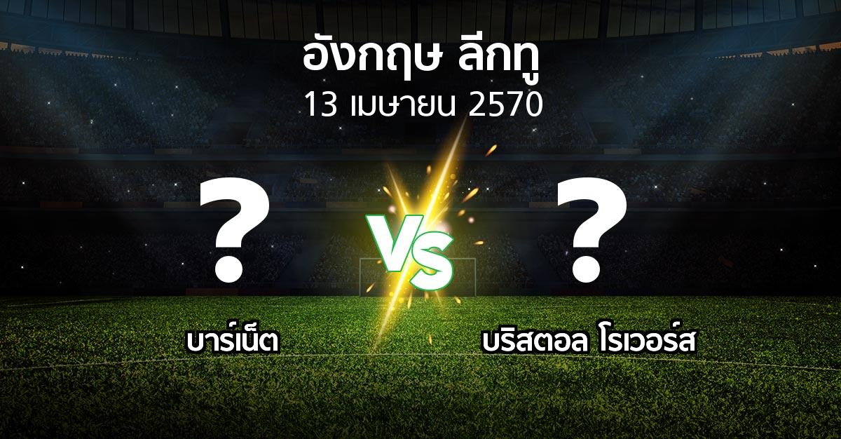 โปรแกรมบอล : บาร์เน็ต vs บริสตอล โรเวอร์ส (อังกฤษดิวิชั่น2 2026-2027)