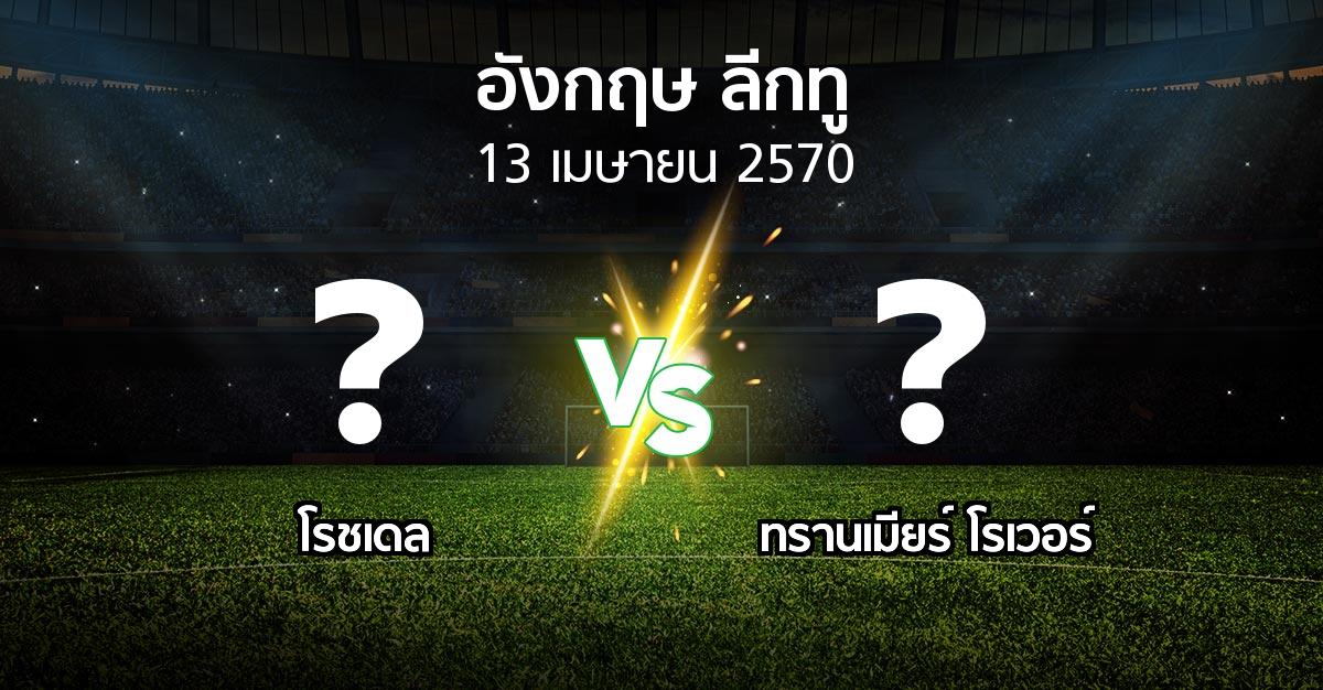 โปรแกรมบอล : โรชเดล vs ทรานเมียร์ โรเวอร์ (อังกฤษดิวิชั่น2 2026-2027)