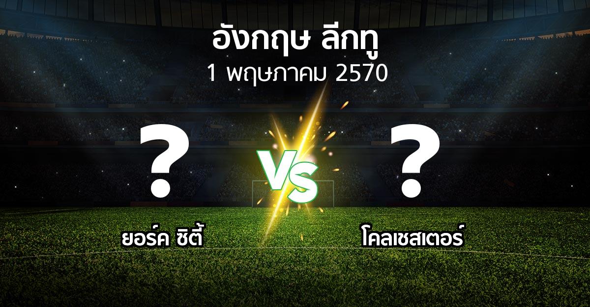 โปรแกรมบอล : ยอร์ค ซิตี้ vs โคลเชสเตอร์ (อังกฤษดิวิชั่น2 2026-2027)