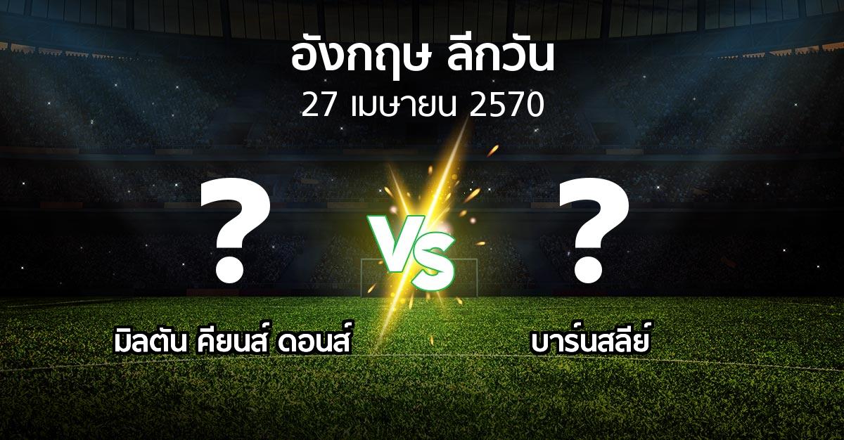 โปรแกรมบอล : มิลตัน คียนส์ ดอนส์ vs บาร์นสลีย์ (ลีกวัน-อังกฤษ 2026-2027)