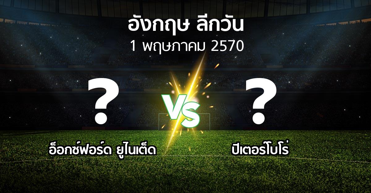 โปรแกรมบอล : อ็อกซ์ฟอร์ด ยูไนเต็ด vs ปีเตอร์โบโร่ (ลีกวัน-อังกฤษ 2026-2027)