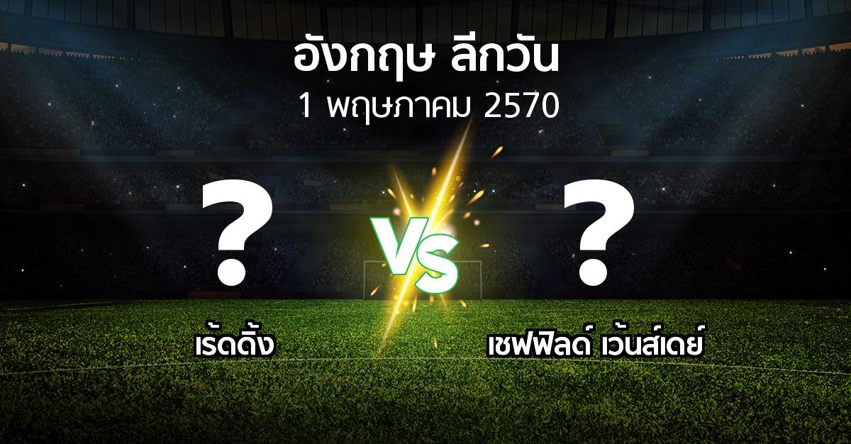 โปรแกรมบอล : เร้ดดิ้ง vs เชฟฟิลด์ เว้นส์เดย์ (ลีกวัน-อังกฤษ 2026-2027)