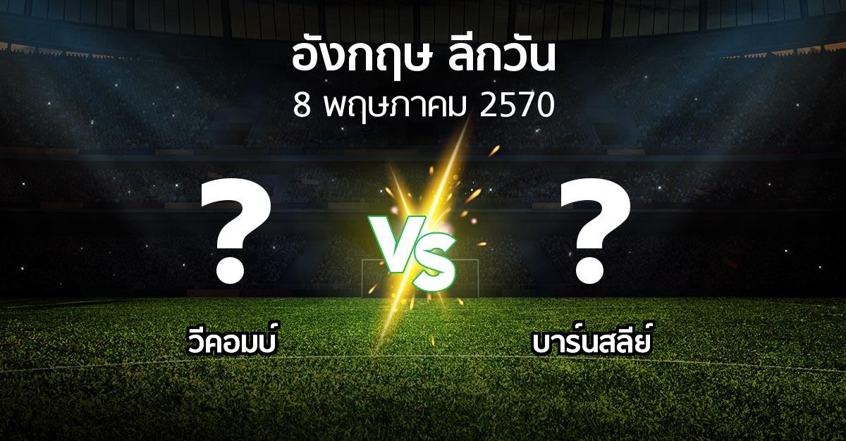 โปรแกรมบอล : วีคอมบ์ vs บาร์นสลีย์ (ลีกวัน-อังกฤษ 2026-2027)