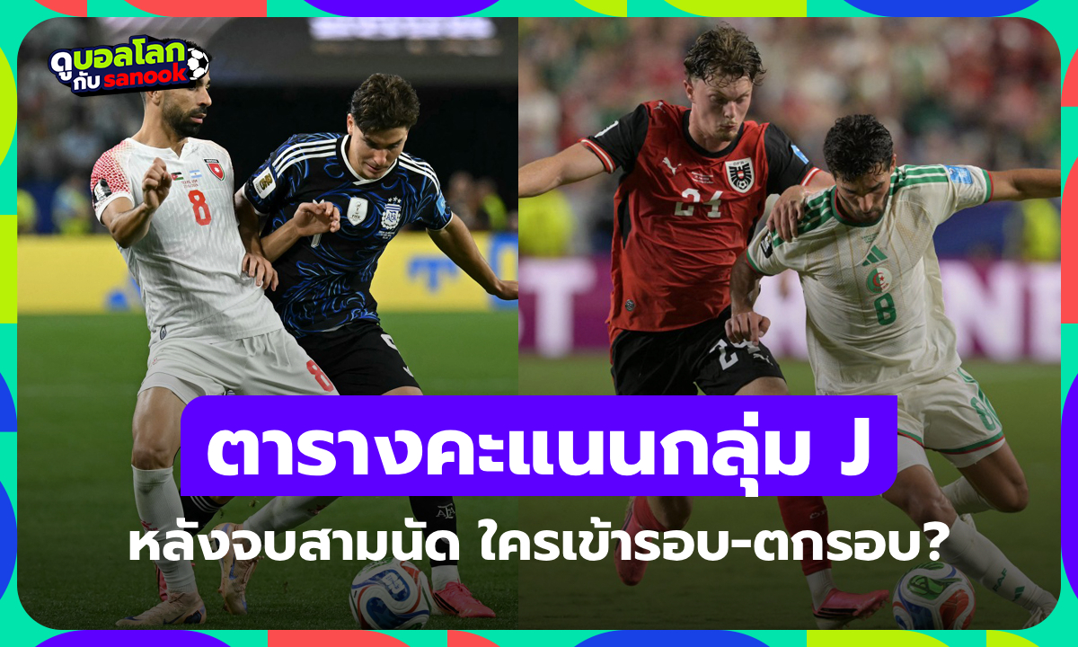 สรุปตารางคะแนนฟุตบอลโลก 2026 กลุ่ม J หลังครบสามนัด ใครเข้ารอบ-ตกรอบ?