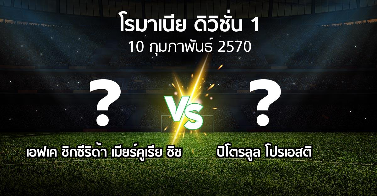 โปรแกรมบอล : เอฟเค ซิกซีริด้า เมียร์คูเรีย ซิซ vs ปิโตรลูล โปรเอสติ (โรมาเนีย-ดิวิชั่น-1 2026-2027)