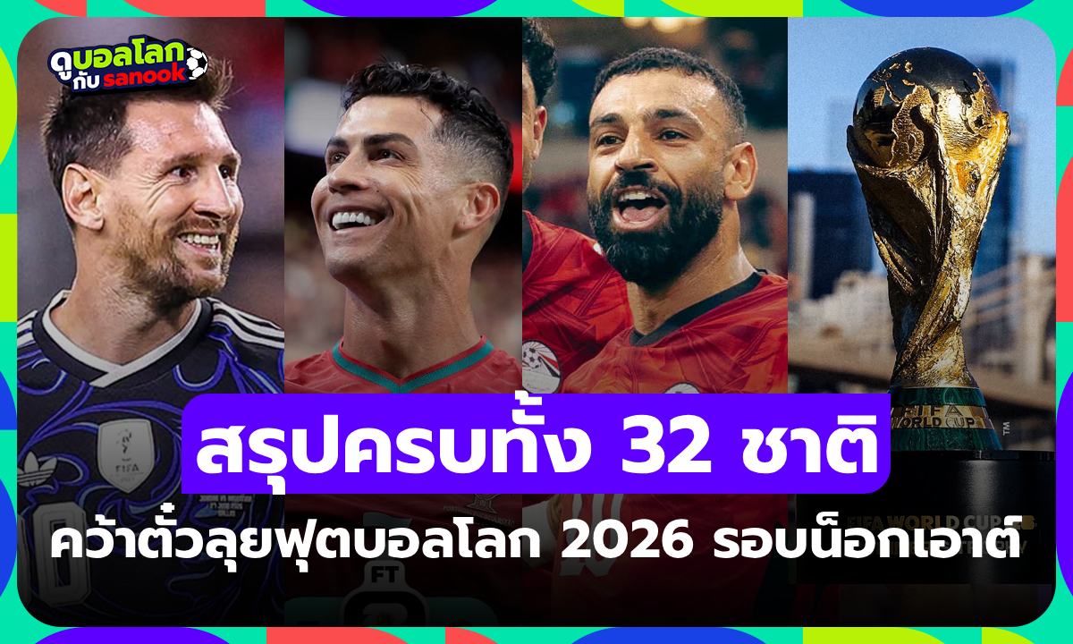มีทีมไหนบ้าง? สรุปรายชื่อครบทั้ง 32 ทีมคว้าตั๋วศึกฟุตบอลโลก 2026 รอบน็อกเอาต์