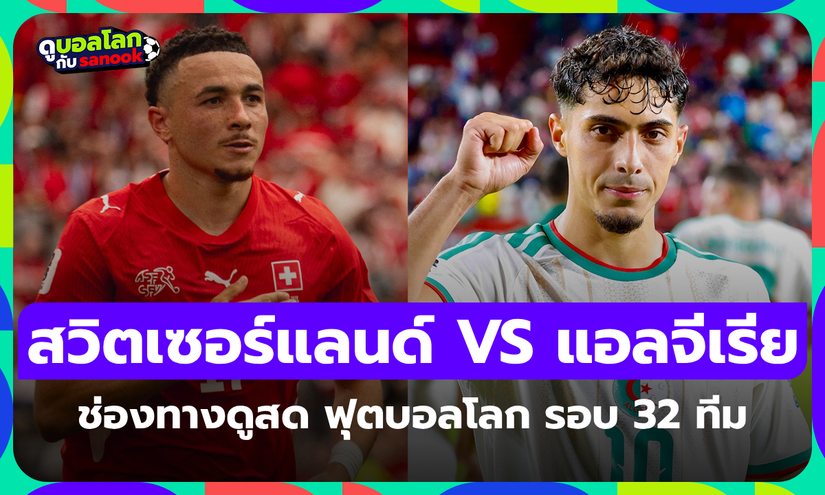 ดูบอลสด สวิตเซอร์แลนด์ พบ แอลจีเรีย ฟุตบอลโลก รอบ 32 ทีมสุดท้าย เวลา 10:00 น.