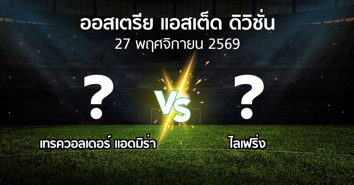 โปรแกรมบอล : เทรควอลเดอร์ แอดมิร่า vs ไลเฟริ่ง (ออสเตรีย-แอสเต็ด-ดิวิชั่น 2026-2027)